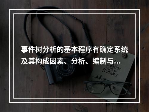 事件树分析的基本程序有确定系统及其构成因素、分析、编制与展开