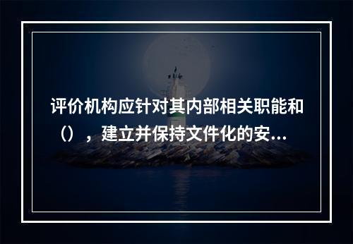 评价机构应针对其内部相关职能和（），建立并保持文件化的安全评