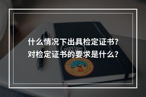 什么情况下出具检定证书？对检定证书的要求是什么？