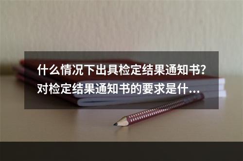 什么情况下出具检定结果通知书？对检定结果通知书的要求是什么？