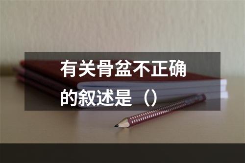 有关骨盆不正确的叙述是（）