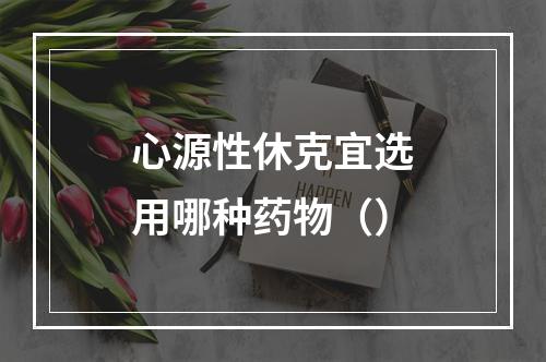 心源性休克宜选用哪种药物（）