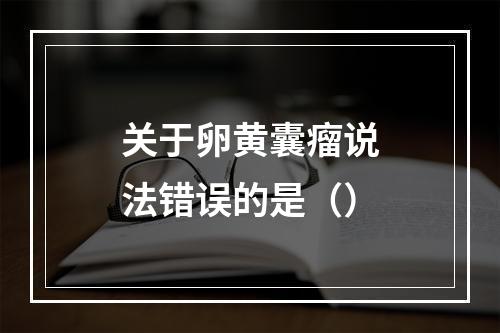 关于卵黄囊瘤说法错误的是（）