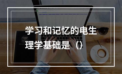 学习和记忆的电生理学基础是（）