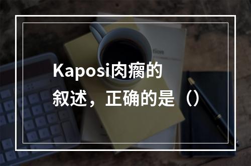 Kaposi肉瘸的叙述，正确的是（）