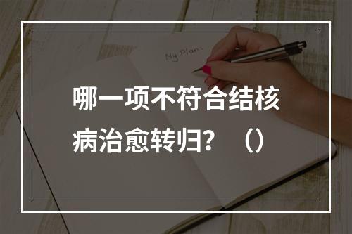 哪一项不符合结核病治愈转归？（）