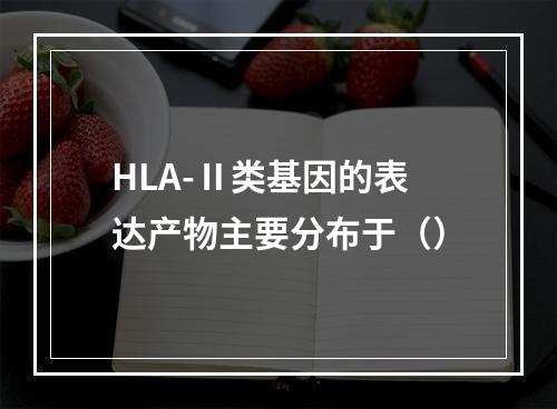 HLA-Ⅱ类基因的表达产物主要分布于（）