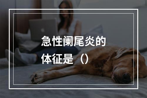 急性阑尾炎的体征是（）