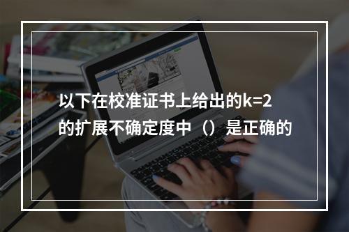 以下在校准证书上给出的k=2的扩展不确定度中（）是正确的