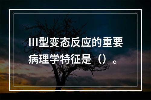 Ⅲ型变态反应的重要病理学特征是（）。