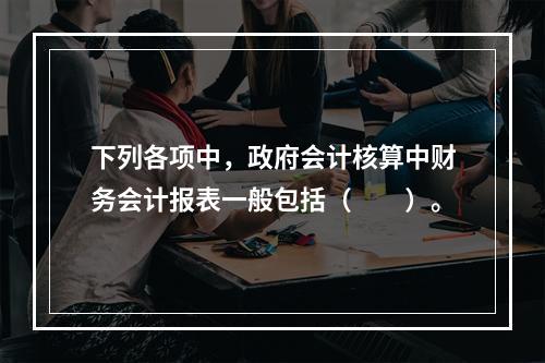 下列各项中，政府会计核算中财务会计报表一般包括（　　）。