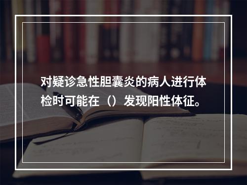 对疑诊急性胆囊炎的病人进行体检时可能在（）发现阳性体征。