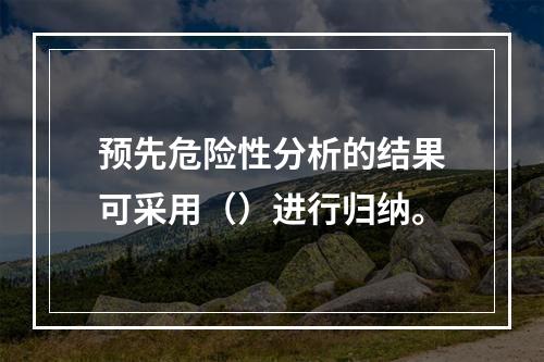 预先危险性分析的结果可采用（）进行归纳。