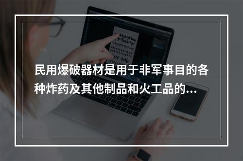 民用爆破器材是用于非军事目的各种炸药及其他制品和火工品的总称