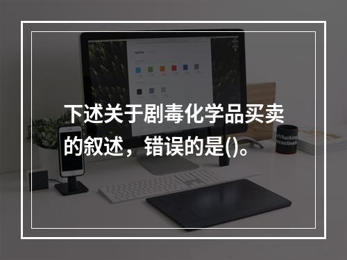 下述关于剧毒化学品买卖的叙述，错误的是()。