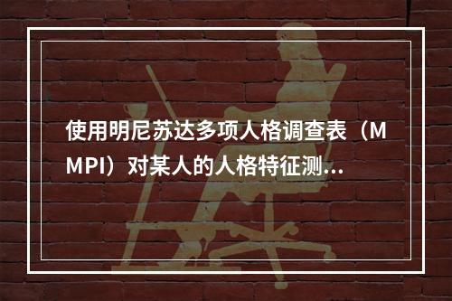 使用明尼苏达多项人格调查表（MMPI）对某人的人格特征测量、