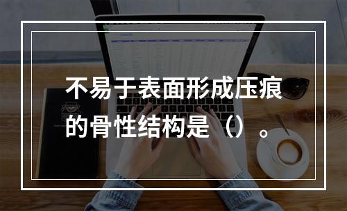 不易于表面形成压痕的骨性结构是（）。