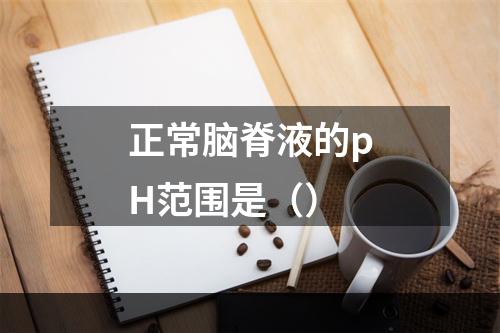 正常脑脊液的pH范围是（）