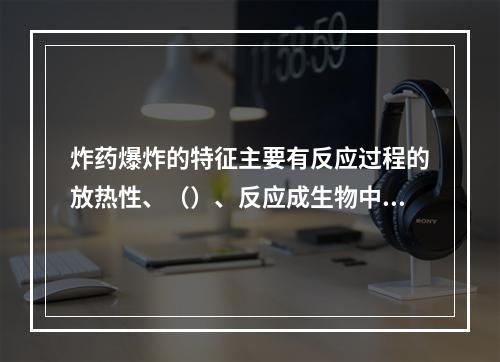 炸药爆炸的特征主要有反应过程的放热性、（）、反应成生物中必定