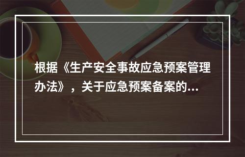 根据《生产安全事故应急预案管理办法》，关于应急预案备案的说法