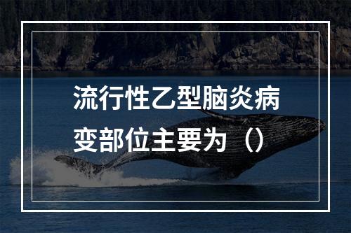 流行性乙型脑炎病变部位主要为（）