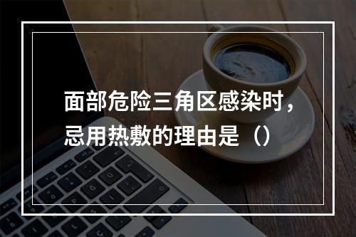 面部危险三角区感染时，忌用热敷的理由是（）