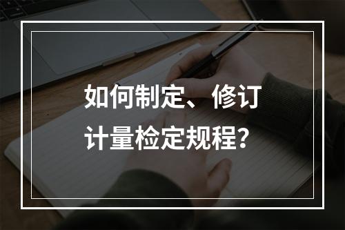 如何制定、修订计量检定规程？