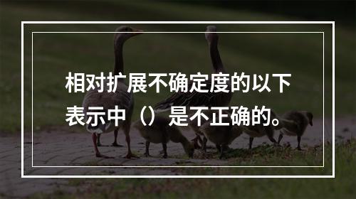 相对扩展不确定度的以下表示中（）是不正确的。