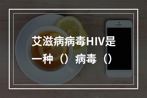 艾滋病病毒HⅣ是一种（）病毒（）