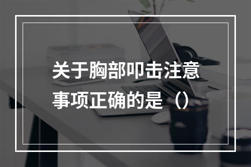 关于胸部叩击注意事项正确的是（）