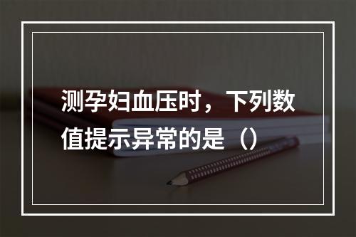 测孕妇血压时，下列数值提示异常的是（）