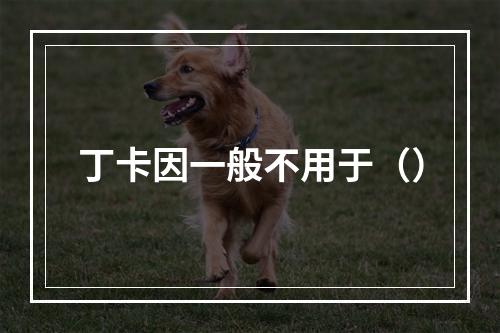 丁卡因一般不用于（）