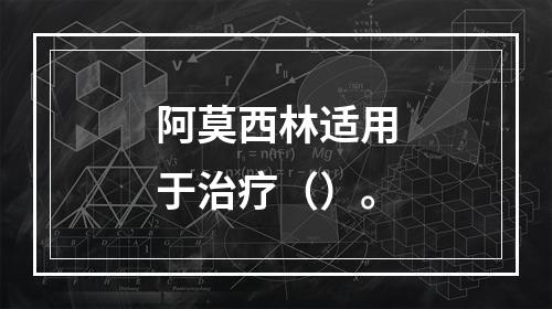 阿莫西林适用于治疗（）。