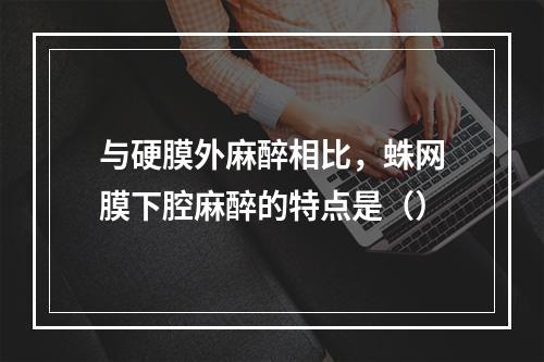 与硬膜外麻醉相比，蛛网膜下腔麻醉的特点是（）