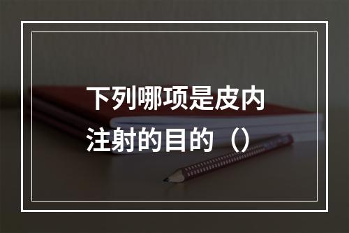 下列哪项是皮内注射的目的（）