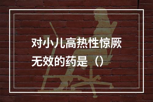 对小儿高热性惊厥无效的药是（）