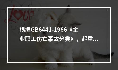 根据GB6441-1986《企业职工伤亡事故分类》，起重作业