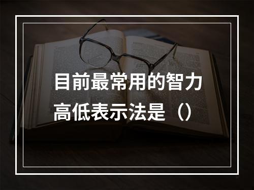 目前最常用的智力高低表示法是（）