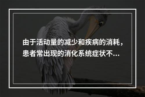 由于活动量的减少和疾病的消耗，患者常出现的消化系统症状不包括