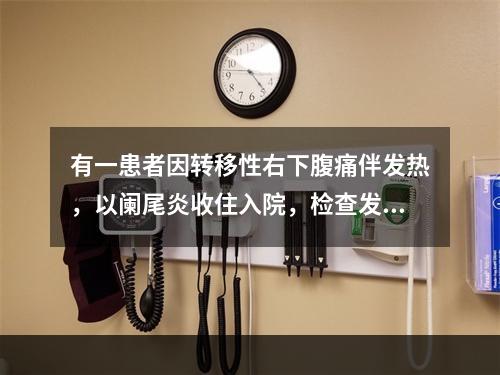 有一患者因转移性右下腹痛伴发热，以阑尾炎收住入院，检查发现：