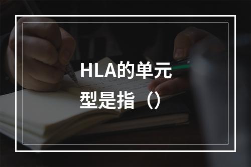 HLA的单元型是指（）