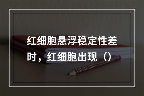 红细胞悬浮稳定性差时，红细胞出现（）