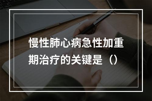 慢性肺心病急性加重期治疗的关键是（）