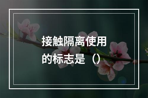 接触隔离使用的标志是（）