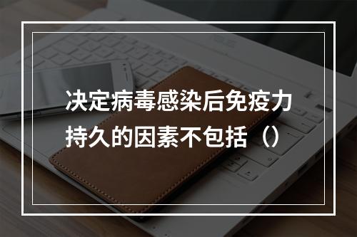 决定病毒感染后免疫力持久的因素不包括（）