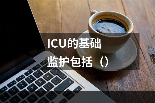 ICU的基础监护包括（）