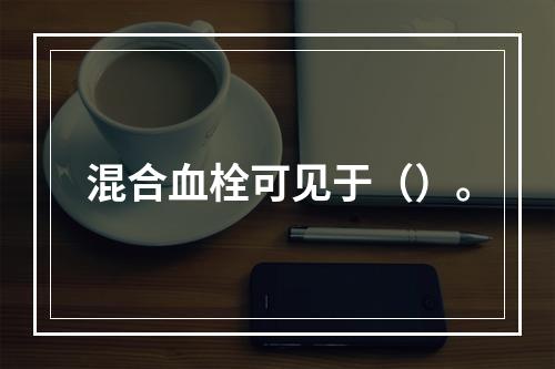 混合血栓可见于（）。