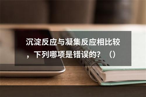 沉淀反应与凝集反应相比较，下列哪项是错误的？（）