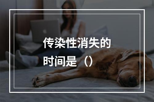 传染性消失的时间是（）