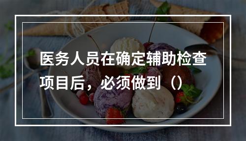 医务人员在确定辅助检查项目后，必须做到（）